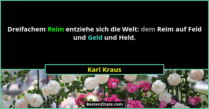 Dreifachem Reim entziehe sich die Welt: dem Reim auf Feld und Geld und Held.... - Karl Kraus