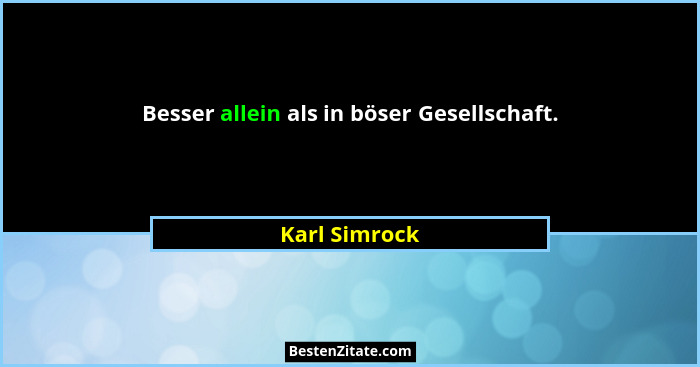 Besser allein als in böser Gesellschaft.... - Karl Simrock