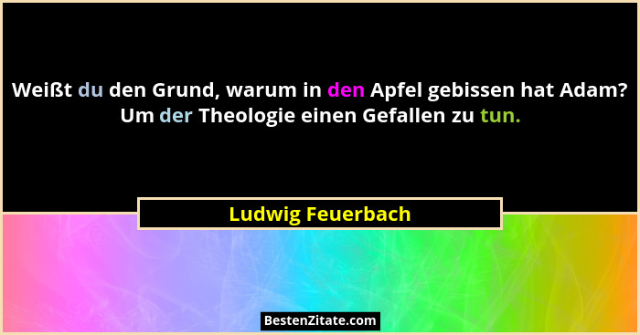 Weißt du den Grund, warum in den Apfel gebissen hat Adam? Um der Theologie einen Gefallen zu tun.... - Ludwig Feuerbach