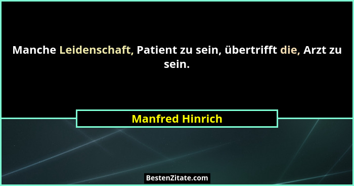 Manche Leidenschaft, Patient zu sein, übertrifft die, Arzt zu sein.... - Manfred Hinrich