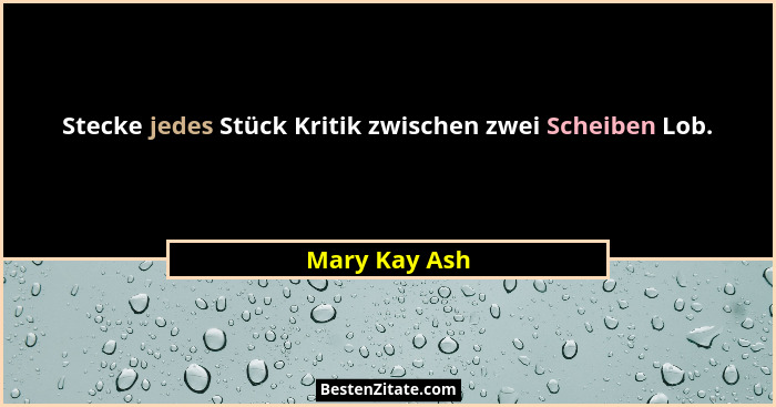 Stecke jedes Stück Kritik zwischen zwei Scheiben Lob.... - Mary Kay Ash