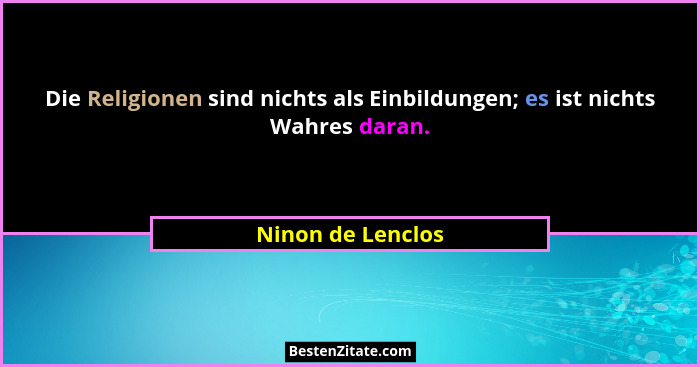 Die Religionen sind nichts als Einbildungen; es ist nichts Wahres daran.... - Ninon de Lenclos
