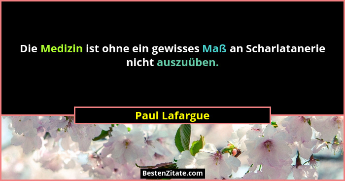 Die Medizin ist ohne ein gewisses Maß an Scharlatanerie nicht auszuüben.... - Paul Lafargue