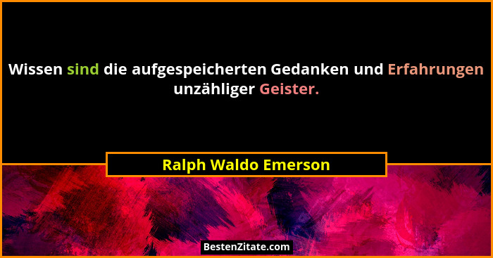 Wissen sind die aufgespeicherten Gedanken und Erfahrungen unzähliger Geister.... - Ralph Waldo Emerson
