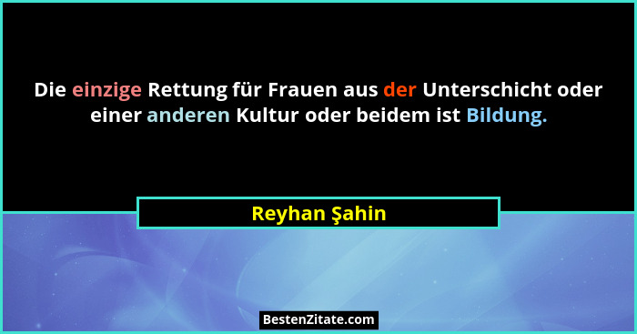 Die einzige Rettung für Frauen aus der Unterschicht oder einer anderen Kultur oder beidem ist Bildung.... - Reyhan Şahin
