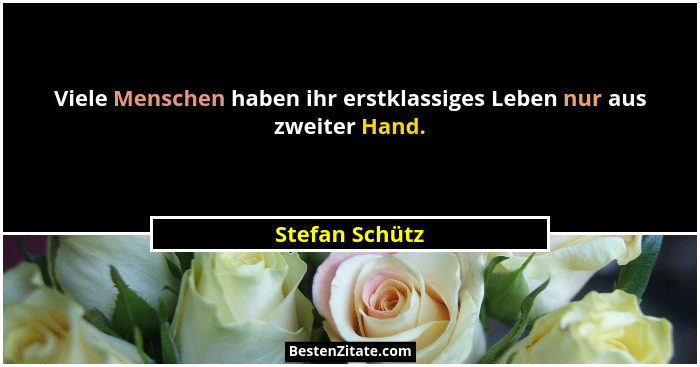 Viele Menschen haben ihr erstklassiges Leben nur aus zweiter Hand.... - Stefan Schütz