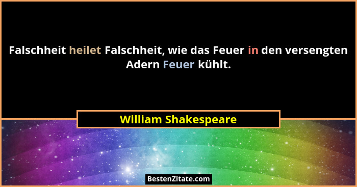 Falschheit heilet Falschheit, wie das Feuer in den versengten Adern Feuer kühlt.... - William Shakespeare