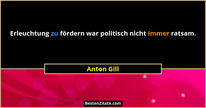 Erleuchtung zu fördern war politisch nicht immer ratsam.... - Anton Gill