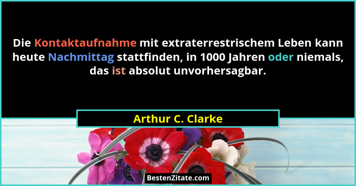 Die Kontaktaufnahme mit extraterrestrischem Leben kann heute Nachmittag stattfinden, in 1000 Jahren oder niemals, das ist absolut u... - Arthur C. Clarke
