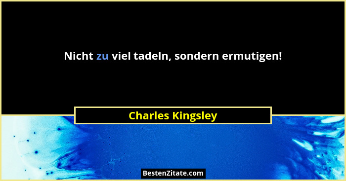 Nicht zu viel tadeln, sondern ermutigen!... - Charles Kingsley