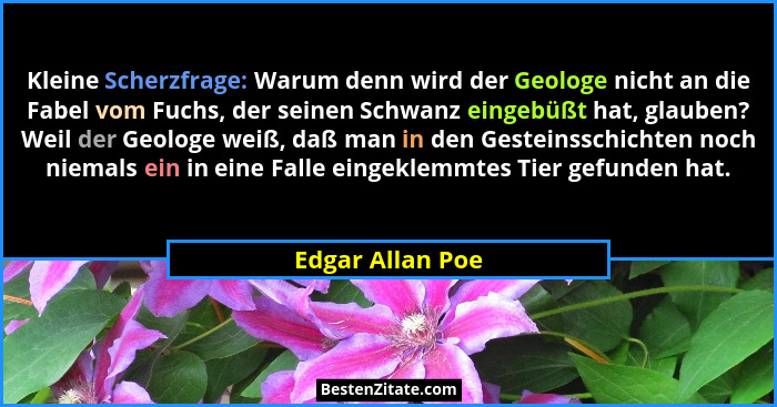 Kleine Scherzfrage: Warum denn wird der Geologe nicht an die Fabel vom Fuchs, der seinen Schwanz eingebüßt hat, glauben? Weil der Ge... - Edgar Allan Poe