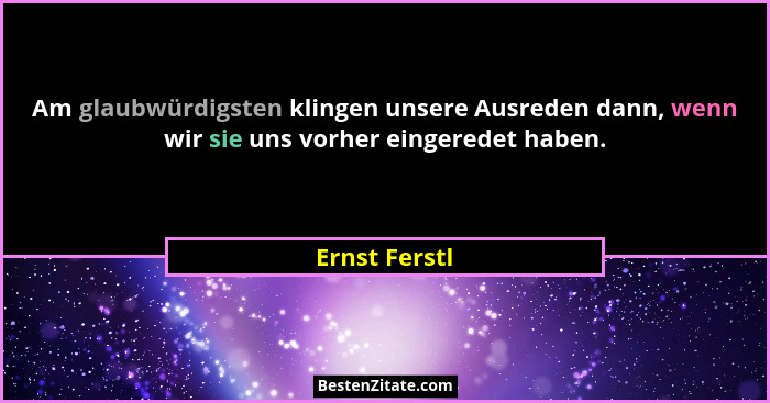 Am glaubwürdigsten klingen unsere Ausreden dann, wenn wir sie uns vorher eingeredet haben.... - Ernst Ferstl