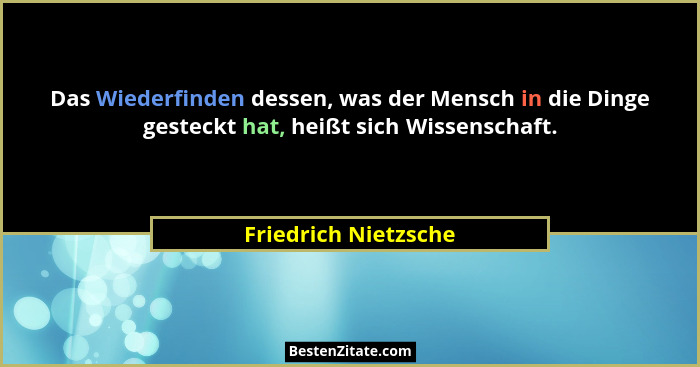 Das Wiederfinden dessen, was der Mensch in die Dinge gesteckt hat, heißt sich Wissenschaft.... - Friedrich Nietzsche