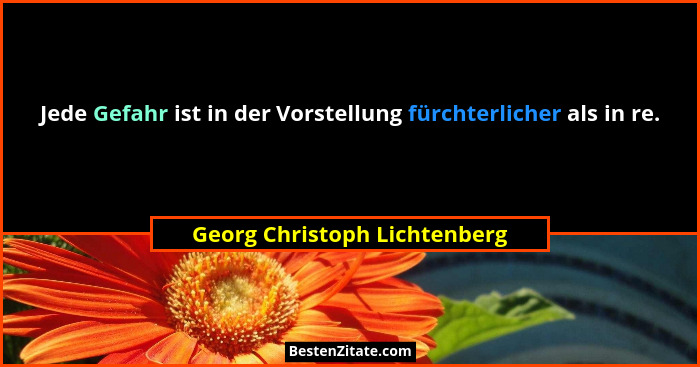 Jede Gefahr ist in der Vorstellung fürchterlicher als in re.... - Georg Christoph Lichtenberg