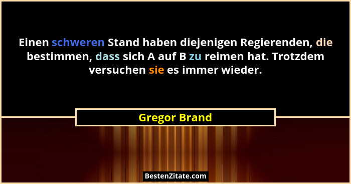 Einen schweren Stand haben diejenigen Regierenden, die bestimmen, dass sich A auf B zu reimen hat. Trotzdem versuchen sie es immer wied... - Gregor Brand