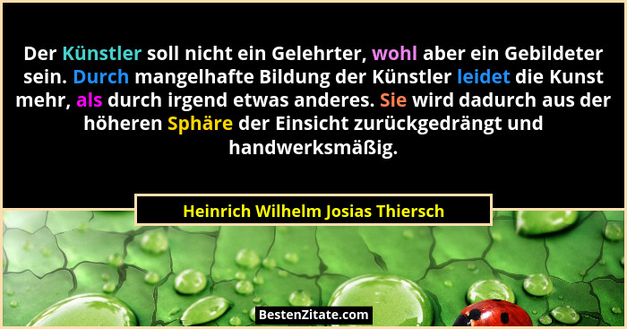 Der Künstler soll nicht ein Gelehrter, wohl aber ein Gebildeter sein. Durch mangelhafte Bildung der Künstler leidet... - Heinrich Wilhelm Josias Thiersch