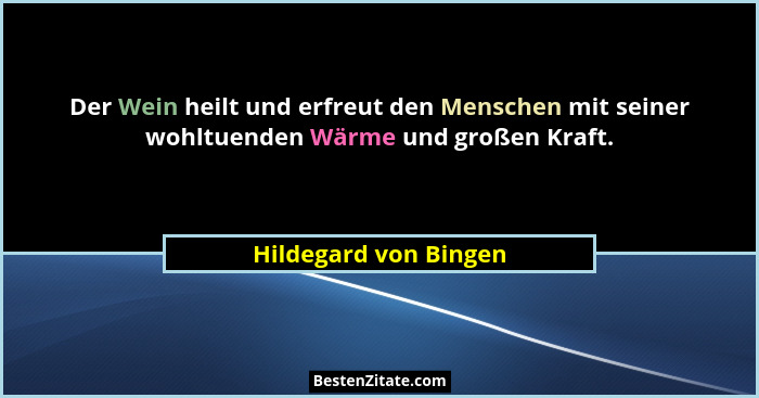 Der Wein heilt und erfreut den Menschen mit seiner wohltuenden Wärme und großen Kraft.... - Hildegard von Bingen