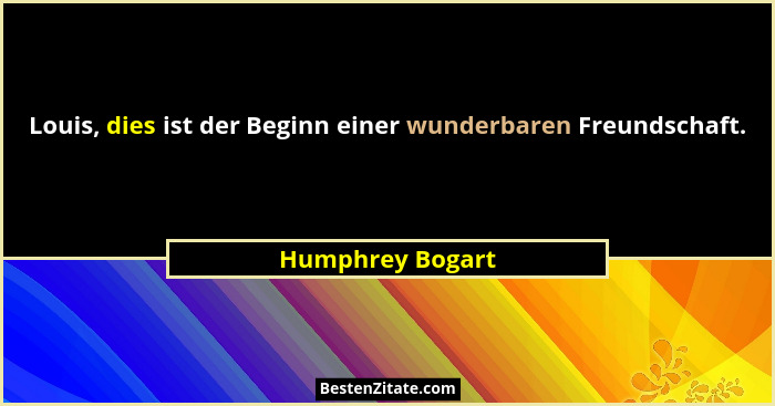 Louis, dies ist der Beginn einer wunderbaren Freundschaft.... - Humphrey Bogart