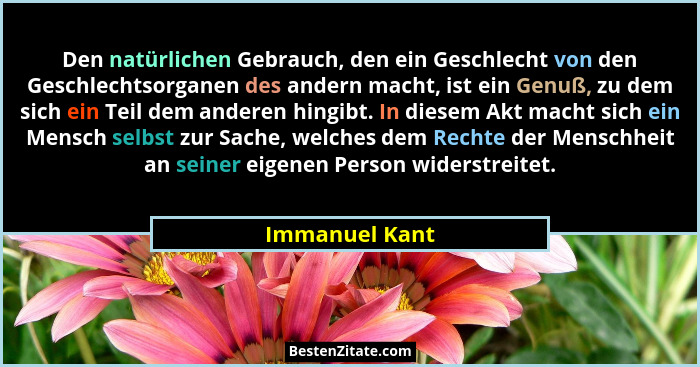 Den natürlichen Gebrauch, den ein Geschlecht von den Geschlechtsorganen des andern macht, ist ein Genuß, zu dem sich ein Teil dem ande... - Immanuel Kant