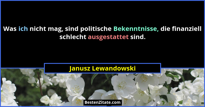Was ich nicht mag, sind politische Bekenntnisse, die finanziell schlecht ausgestattet sind.... - Janusz Lewandowski