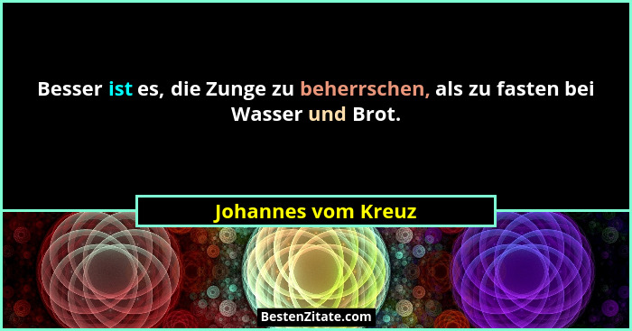 Besser ist es, die Zunge zu beherrschen, als zu fasten bei Wasser und Brot.... - Johannes vom Kreuz