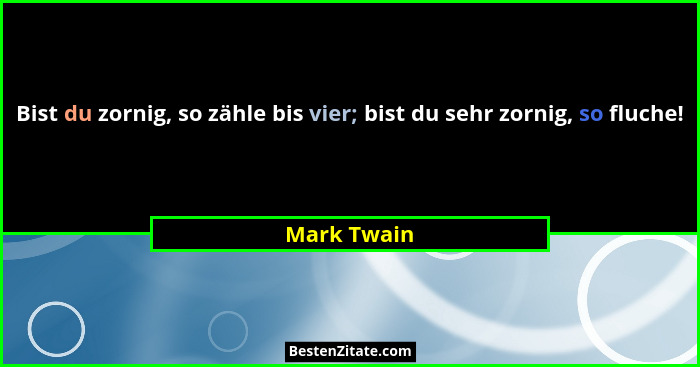 Bist du zornig, so zähle bis vier; bist du sehr zornig, so fluche!... - Mark Twain