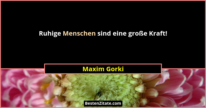 Ruhige Menschen sind eine große Kraft!... - Maxim Gorki