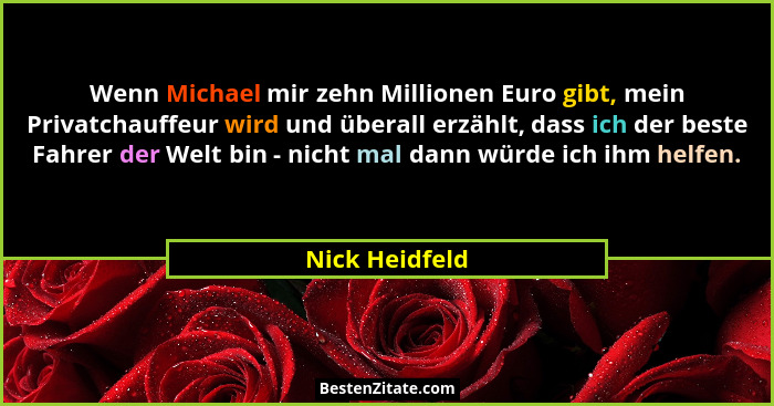 Wenn Michael mir zehn Millionen Euro gibt, mein Privatchauffeur wird und überall erzählt, dass ich der beste Fahrer der Welt bin - nic... - Nick Heidfeld