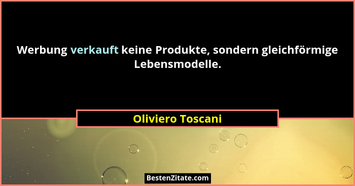 Werbung verkauft keine Produkte, sondern gleichförmige Lebensmodelle.... - Oliviero Toscani