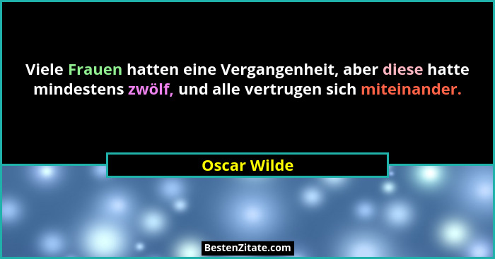 Viele Frauen hatten eine Vergangenheit, aber diese hatte mindestens zwölf, und alle vertrugen sich miteinander.... - Oscar Wilde