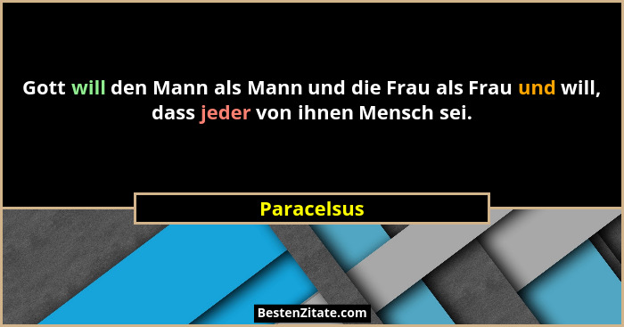 Gott will den Mann als Mann und die Frau als Frau und will, dass jeder von ihnen Mensch sei.... - Paracelsus
