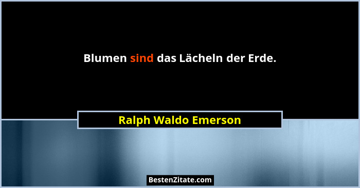 Blumen sind das Lächeln der Erde.... - Ralph Waldo Emerson