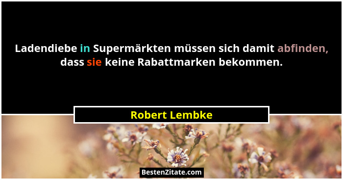 Ladendiebe in Supermärkten müssen sich damit abfinden, dass sie keine Rabattmarken bekommen.... - Robert Lembke