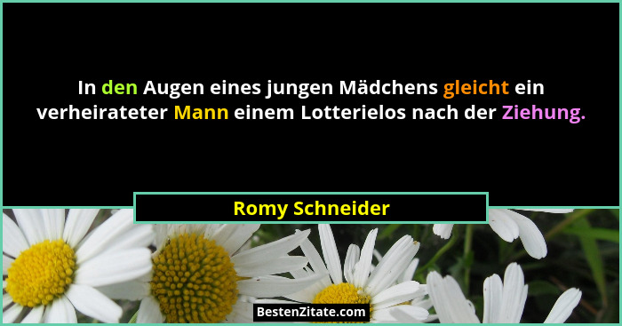 In den Augen eines jungen Mädchens gleicht ein verheirateter Mann einem Lotterielos nach der Ziehung.... - Romy Schneider
