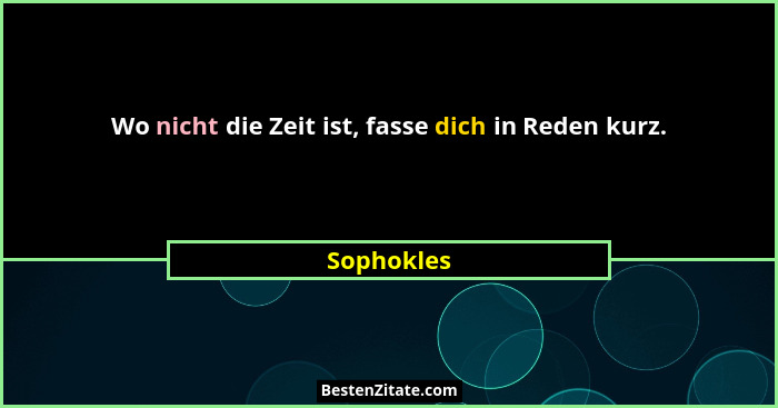 Wo nicht die Zeit ist, fasse dich in Reden kurz.... - Sophokles
