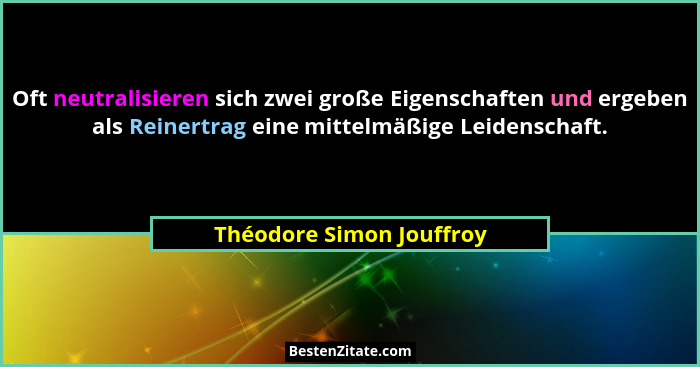 Oft neutralisieren sich zwei große Eigenschaften und ergeben als Reinertrag eine mittelmäßige Leidenschaft.... - Théodore Simon Jouffroy