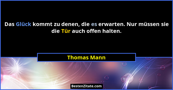 Das Glück kommt zu denen, die es erwarten. Nur müssen sie die Tür auch offen halten.... - Thomas Mann