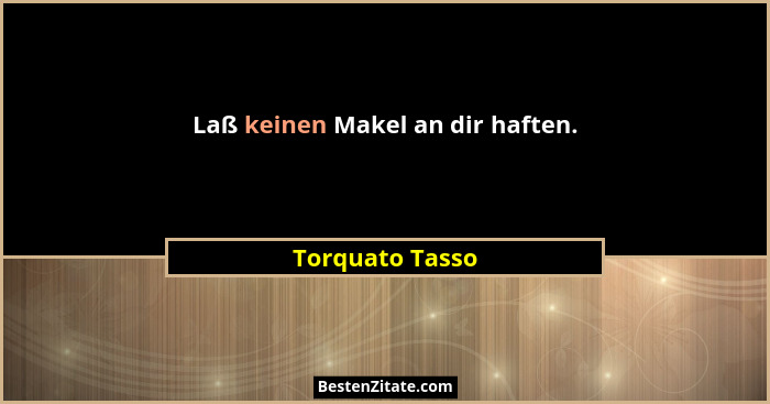 Laß keinen Makel an dir haften.... - Torquato Tasso