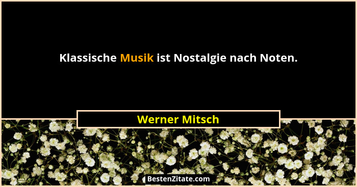 Klassische Musik ist Nostalgie nach Noten.... - Werner Mitsch