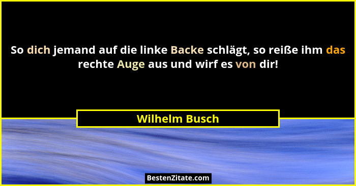 So dich jemand auf die linke Backe schlägt, so reiße ihm das rechte Auge aus und wirf es von dir!... - Wilhelm Busch
