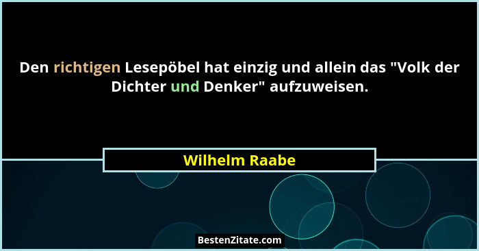 Den richtigen Lesepöbel hat einzig und allein das "Volk der Dichter und Denker" aufzuweisen.... - Wilhelm Raabe