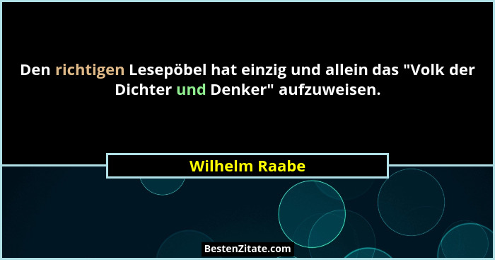 Den richtigen Lesepöbel hat einzig und allein das "Volk der Dichter und Denker" aufzuweisen.... - Wilhelm Raabe