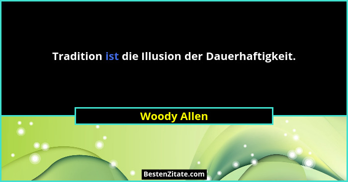 Tradition ist die Illusion der Dauerhaftigkeit.... - Woody Allen
