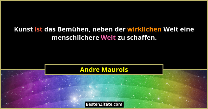 Kunst ist das Bemühen, neben der wirklichen Welt eine menschlichere Welt zu schaffen.... - Andre Maurois