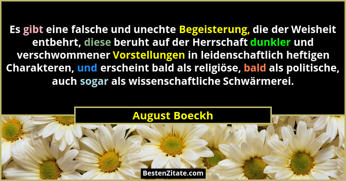 Es gibt eine falsche und unechte Begeisterung, die der Weisheit entbehrt, diese beruht auf der Herrschaft dunkler und verschwommener V... - August Boeckh