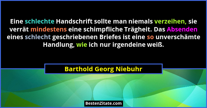 Eine schlechte Handschrift sollte man niemals verzeihen, sie verrät mindestens eine schimpfliche Trägheit. Das Absenden eines... - Barthold Georg Niebuhr