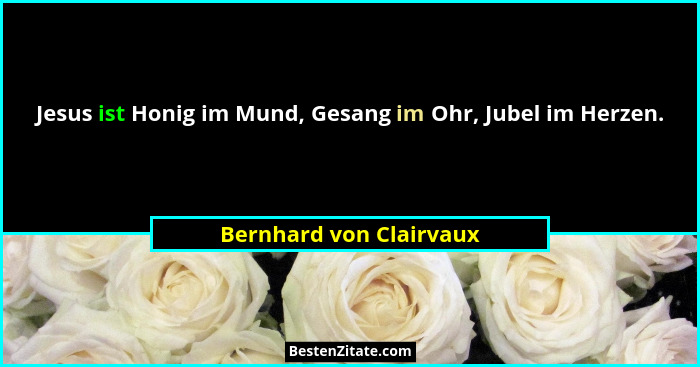 Jesus ist Honig im Mund, Gesang im Ohr, Jubel im Herzen.... - Bernhard von Clairvaux
