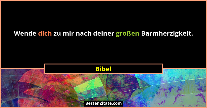 Wende dich zu mir nach deiner großen Barmherzigkeit.... - Bibel