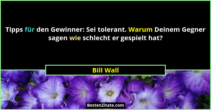 Tipps für den Gewinner: Sei tolerant. Warum Deinem Gegner sagen wie schlecht er gespielt hat?... - Bill Wall