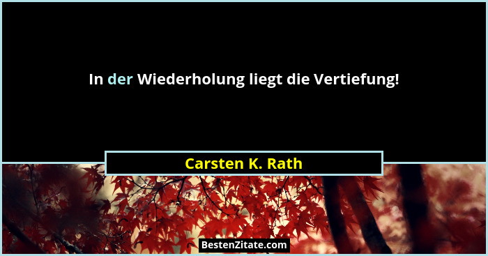 In der Wiederholung liegt die Vertiefung!... - Carsten K. Rath